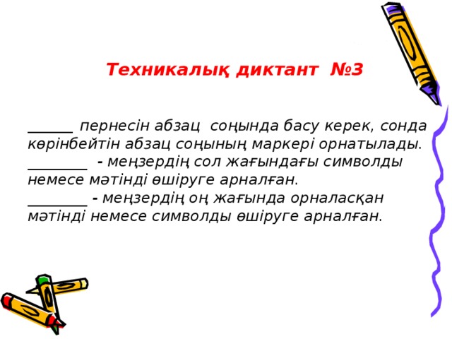 Техникалық диктант №3 ________ пернесін абзац соңында басу керек, сонда көрінбейтін абзац соңының маркері орнатылады. ________ - меңзердің сол жағындағы символды немесе мәтінді өшіруге арналған. ________ - меңзердің оң жағында орналасқан мәтінді немесе символды өшіруге арналған.