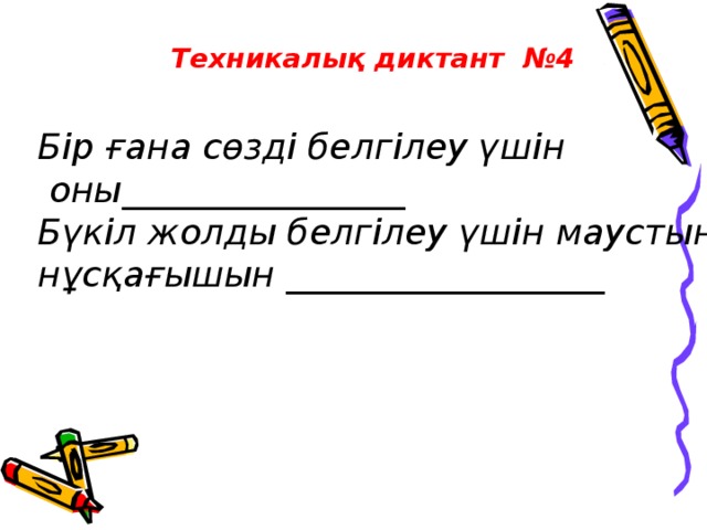 Техникалық диктант №4 Бір ғана сөзді белгілеу үшін  оны________________ Бүкіл жолды белгілеу үшін маустың нұсқағышын __________________