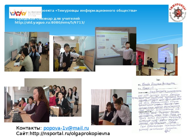 Реализация проекта «Тимуровцы информационного общества»   Городской семинар для учителей  http://old.yaguo.ru:8080/nms/5/9713/       Контакты: popova-1v@mail.ru Сайт:http://nsportal.ru/olgaprokopievna
