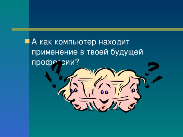 А как компьютер находит применение в твоей будущей профессии?