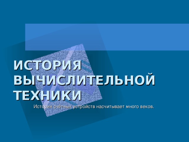 ИСТОРИЯ ВЫЧИСЛИТЕЛЬНОЙ ТЕХНИКИ История счётных устройств насчитывает много веков.