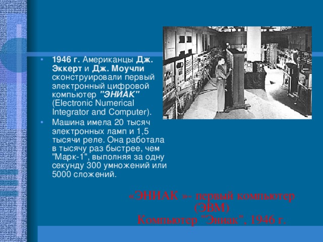 1946 г. Американцы Дж. Эккерт и Дж. Моучли сконструировали первый электронный цифровой компьютер 