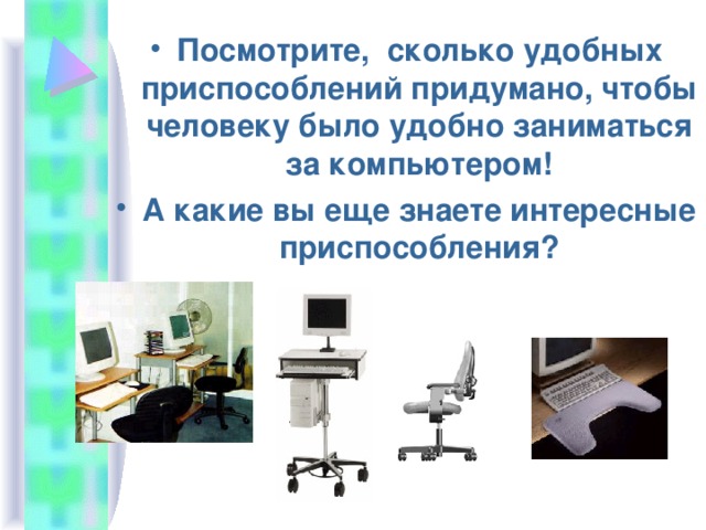 Посмотрите, сколько удобных приспособлений придумано, чтобы человеку было удобно заниматься за компьютером! А какие вы еще знаете интересные приспособления?