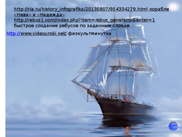 http://ria.ru/history_infografika/20130807/954334279.html  корабли «Нева» и «Надежда» http://rebus1.com/index.php?item=rebus_generator&enter=1  быстрое создание ребусов по заданным словам http:// www.videouroki.net/  физкультминутка