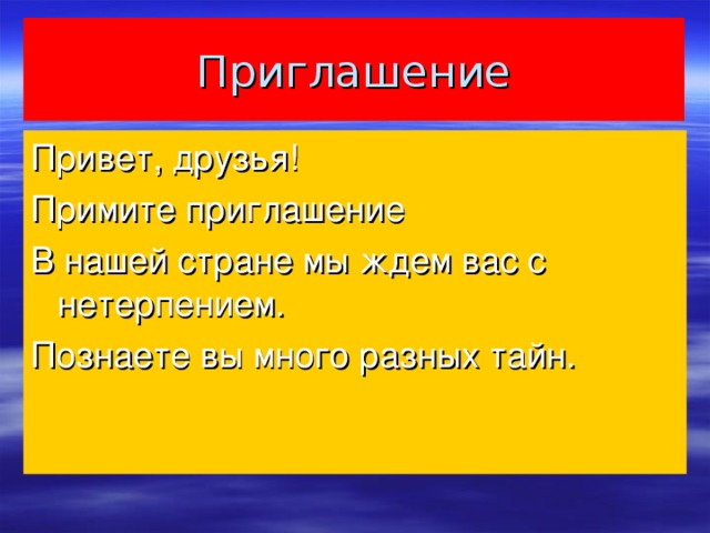 Приглашение Привет, друзья! Примите приглашение В нашей стране мы ждем вас с нетерпением. Познаете вы много разных тайн.