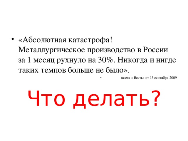 «Абсолютная катастрофа! Металлургическое производство в России за 1 месяц рухнуло на 30%. Никогда и нигде таких темпов больше не было».  газета « Весть» от 15 сентября 2009