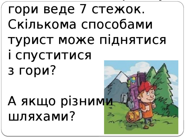 Задача 4. На вершину гори веде 7 стежок. Скількома способами турист може піднятися і спуститися  з гори?   А якщо різними  шляхами?