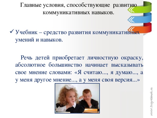 Главные условия, способствующие развитию коммуникативных навыков.   Учебник – средство развития коммуникативных умений и навыков.  Речь детей приобретает личностную окраску, абсолютное большинство начинает высказывать свое мнение словами: «Я считаю..., я думаю..., а у меня другое мнение..., а у меня своя версия...»