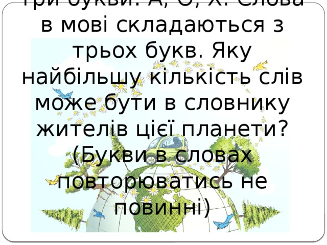 Задача 2. У жителів планети АХО в алфавіті три букви: А, О, Х. Слова в мові складаються з трьох букв. Яку найбільшу кількість слів може бути в словнику жителів цієї планети? (Букви в словах повторюватись не повинні)