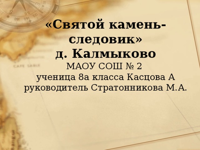 «Святой камень-следовик»  д. Калмыково  МАОУ СОШ № 2  ученица 8а класса Касцова А  руководитель Стратонникова М.А.