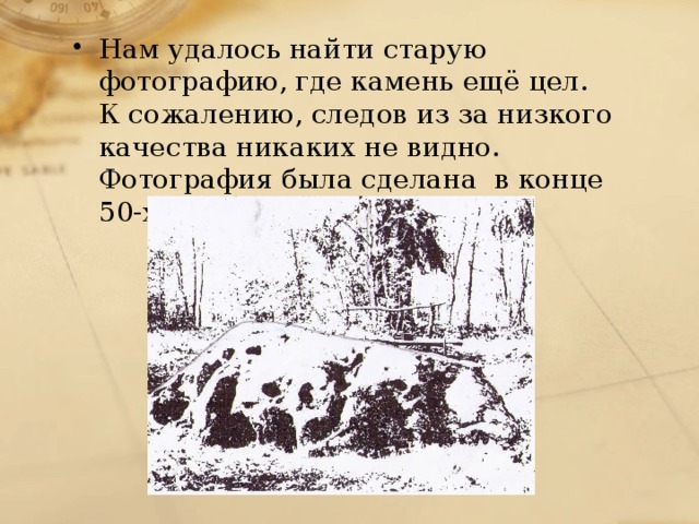 Нам удалось найти старую фотографию, где камень ещё цел. К сожалению, следов из за низкого качества никаких не видно. Фотография была сделана в конце 50-х годов.
