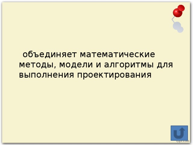 объединяет математические методы, модели и алгоритмы для выполнения проектирования