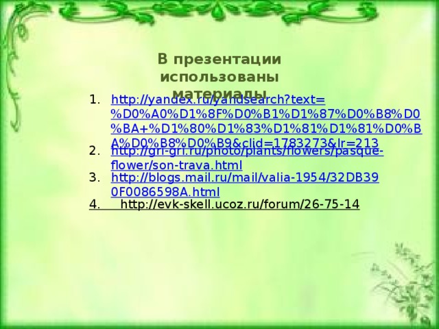 В презентации использованы материалы http://yandex.ru/yandsearch?text=%D0%A0%D1%8F%D0%B1%D1%87%D0%B8%D0%BA+%D1%80%D1%83%D1%81%D1%81%D0%BA%D0%B8%D0%B9&clid=1783273&lr=213 http://gri-gri.ru/photo/plants/flowers/pasque-flower/son-trava.html http://blogs.mail.ru/mail/valia-1954/32DB390F0086598A.html 4.     http://evk-skell.ucoz.ru/forum/26-75-14