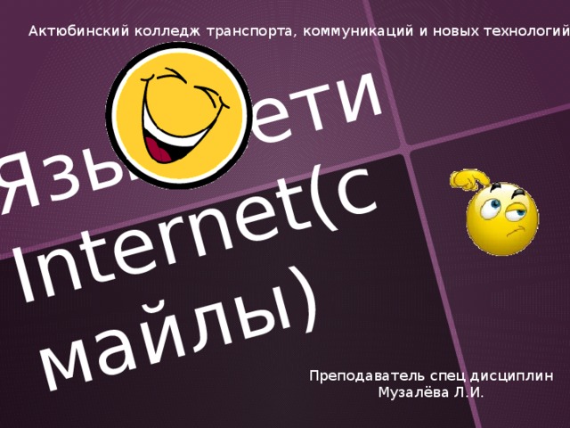 Язык сети Internet(смайлы) Актюбинский колледж транспорта, коммуникаций и новых технологий Преподаватель спец дисциплин Музалёва Л.И.