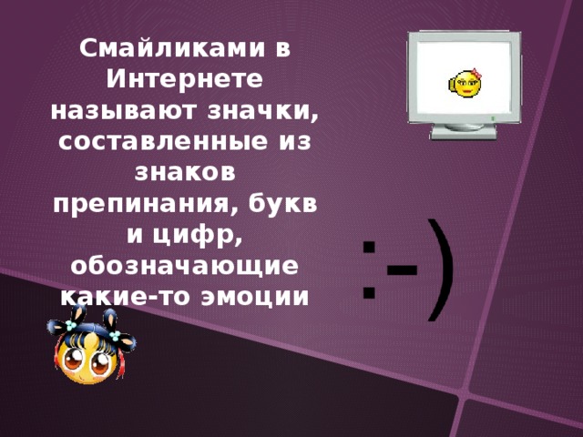 Смайликами в Интернете называют значки, составленные из знаков препинания, букв и цифр, обозначающие какие-то эмоции