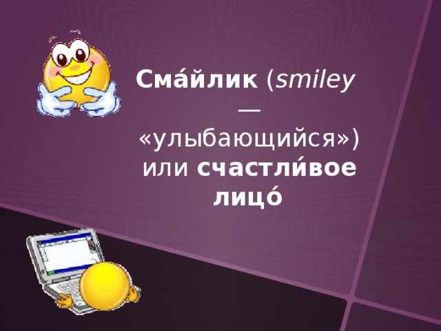 Сма́йлик  ( smiley  — «улыбающийся») или  счастли́вое лицо́  