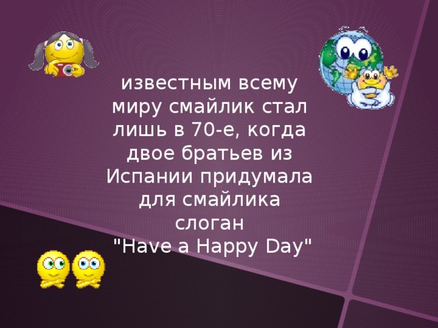 известным всему миру смайлик стал лишь в 70-е, когда двое братьев из Испании придумала для смайлика слоган  
