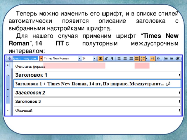 Теперь можно изменить его шрифт, и в списке стилей автоматически появится описание заголовка с выбранными настройками шрифта. Для нашего случая применим шрифт “ Times New Roman ”,  14 ПТ  с полуторным междустрочным интервалом: