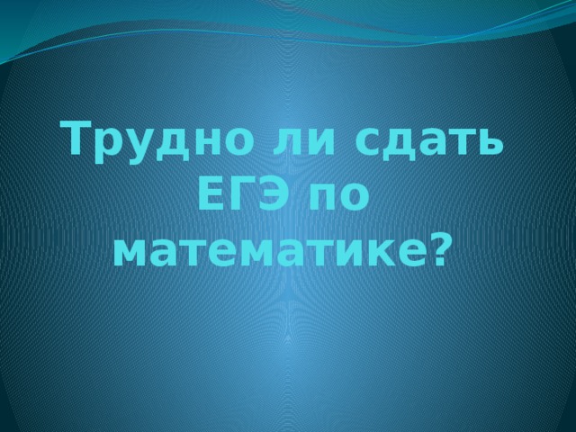 Трудно ли сдать ЕГЭ по математике?