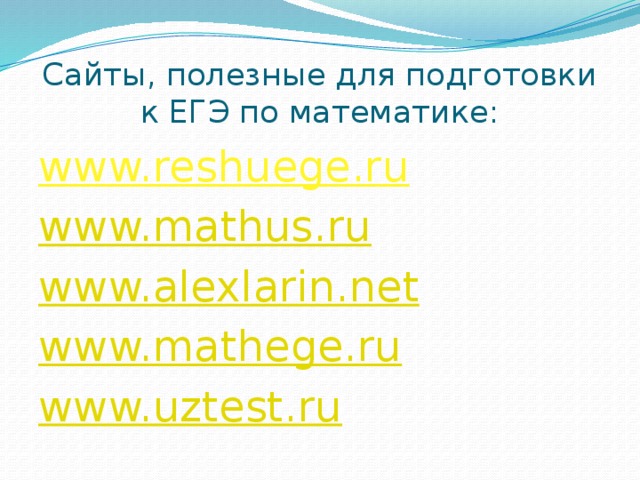 Сайты, полезные для подготовки к ЕГЭ по математике: www.reshuege.ru www.mathus.ru www.alexlarin.net www.mathege.ru www.uztest.ru