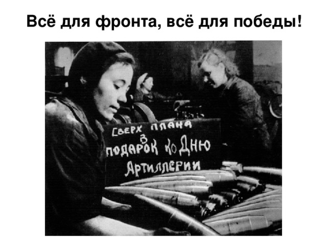 Всё для фронта, всё для победы!  Опустели цеха ленинградских заводов. Многие рабочие ушли на фронт. К станкам встали их жёны и дети.