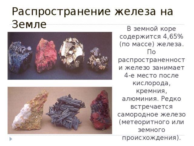 Распространение железа на Земле В земной коре содержится 4,65% (по массе) железа. По распространенности железо занимает 4-е место после кислорода, кремния, алюминия. Редко встречается самородное железо (метеоритного или земного происхождения).