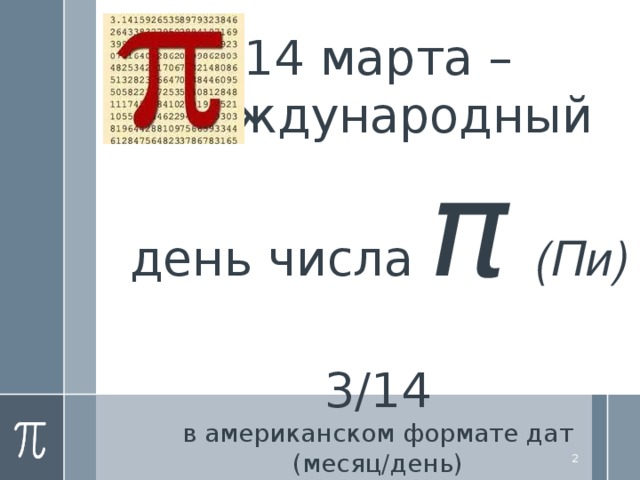 14 марта – Международный день числа π  (Пи)   3/14  в американском формате дат (месяц/день)