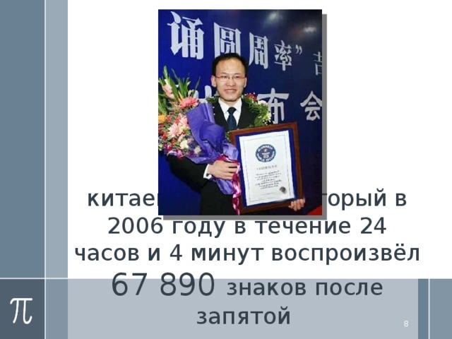 китаец Лю Чао, который в 2006 году в течение 24 часов и 4 минут воспроизвёл 67 890 знаков после запятой