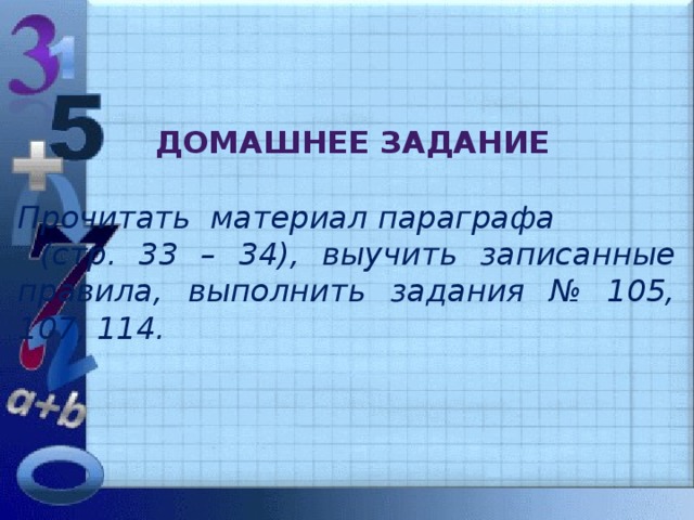 Домашнее задание Прочитать материал параграфа  (стр. 33 – 34), выучить записанные правила, выполнить задания № 105, 107, 114.