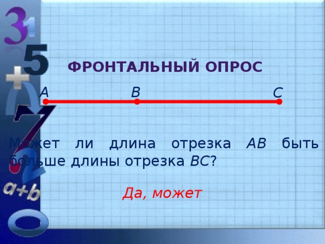 Фронтальный опрос А В С Может ли длина отрезка АВ быть больше длины отрезка ВС ? Да, может