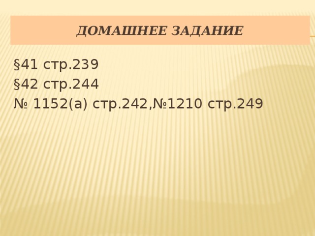 Домашнее задание §41 стр.239 §42 стр.244 № 1152(а) стр.242,№1210 стр.249