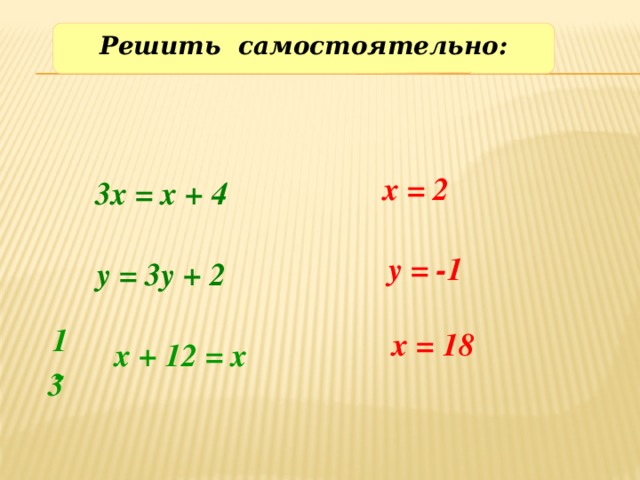 Решить самостоятельно: х = 2 3х = х + 4 у = -1 у = 3у + 2 Решение и объяснение на устно. 1 х = 18 х + 12 = х - 3 4