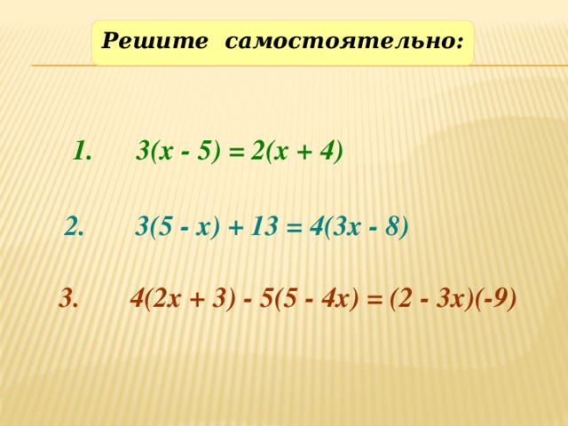 Решите самостоятельно: 1. 3(х - 5) = 2(х + 4) 2. 3(5 - х) + 13 = 4(3х - 8) Решают самостоятельно,самопроверка 3. 4(2х + 3) - 5(5 - 4х) = (2 - 3х)(-9) 4