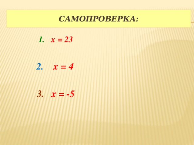 Самопроверка: 1. х = 23 2. х = 4 3. х = -5