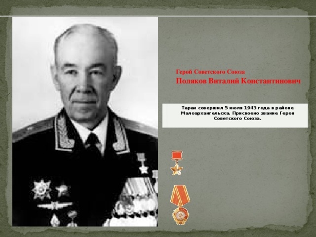 Герой Советского Союза    Поляков Виталий Константинович Таран совершил 5 июля 1943 года в районе Малоархангельска. Присвоено звание Героя Советского Союза.