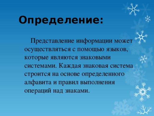 Определение:  Представление информации может осуществляться с помощью языков, которые являются знаковыми системами. Каждая знаковая система строится на основе определенного алфавита и правил выполнения операций над знаками.