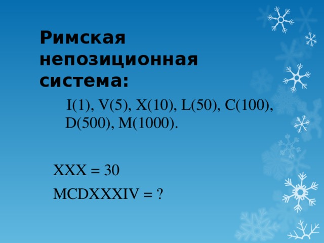 Римская непозиционная система:   I(1), V(5), X(10), L(50), C(100), D(500), M(1000). XXX = 30 MCDXXXIV = ?