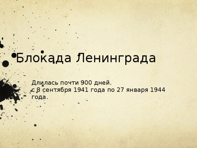 Блокада Ленинграда Длилась почти 900 дней. с 8 сентября 1941 года по 27 января 1944 года.