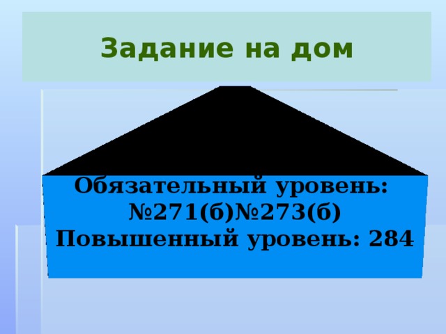 Задание на дом Обязательный уровень: № 271(б)№273(б) Повышенный уровень: 284
