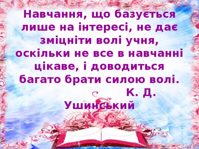 Навчання, що базується лише на інтересі, не дає зміцніти волі учня, оскільки не все в навчанні цікаве, і доводиться багато брати силою волі.  К. Д. Ушинський