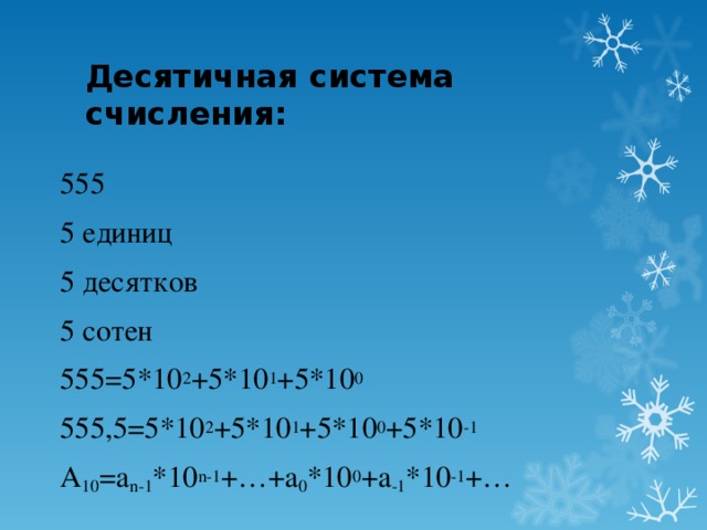 Десятичная система счисления: 555 5 единиц 5 десятков 5 сотен 555=5*10 2 +5*10 1 +5*10 0 555,5=5*10 2 +5*10 1 +5*10 0 +5*10 -1 А 10 =а n-1 *10 n-1 +…+a 0 *10 0 +a -1 *10 -1 +…