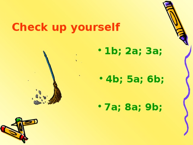 Check up yourself 1 b; 2a; 3a;  4b; 5a; 6b;  7a; 8a; 9b;