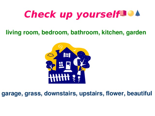 Check up yourself living room, bedroom, bathroom, kitchen, garden  garage, grass, downstairs, upstairs, flower, beautiful