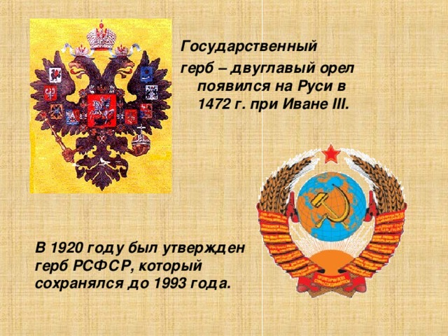 Государственный герб – двуглавый орел появился на Руси в 1472 г. при Иване III . В  1920 году был утвержден герб РСФСР, который сохранялся до 1993 года.