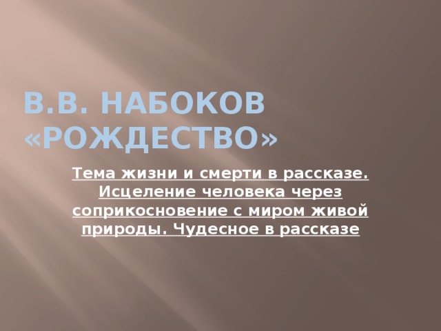 В.В. Набоков «Рождество» Тема жизни и смерти в рассказе. Исцеление человека через соприкосновение с миром живой природы. Чудесное в рассказе