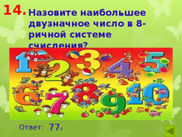 14. Назовите наибольшее двузначное число в 8-ричной системе счисления? 77 8 Ответ: