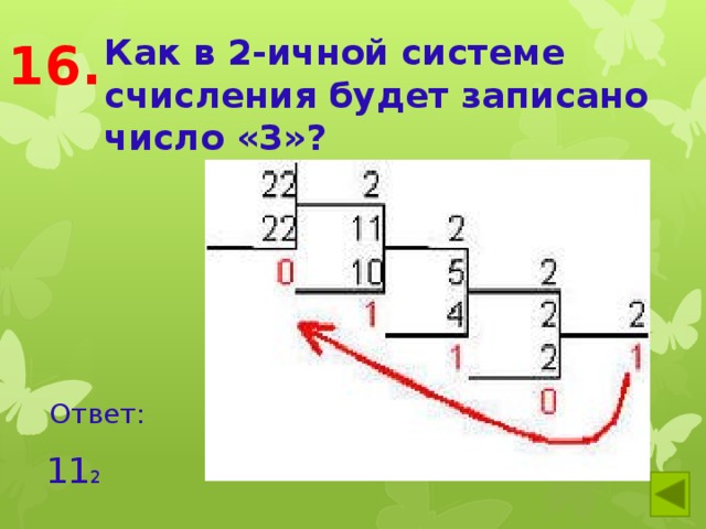 Как в 2-ичной системе счисления будет записано число «3»? 16. Ответ: 11 2