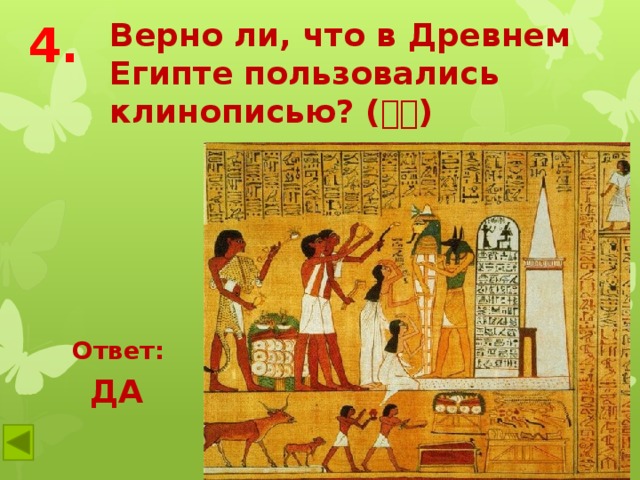 4. Верно ли, что в Древнем Египте пользовались клинописью? (  ) Ответ: ДА