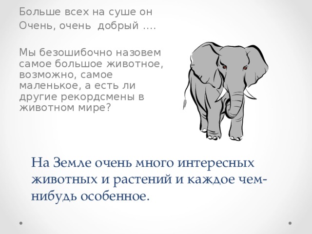 Больше всех на суше он Очень, очень добрый …. Мы безошибочно назовем самое большое животное, возможно, самое маленькое, а есть ли другие рекордсмены в животном мире? На Земле очень много интересных животных и растений и каждое чем-нибудь особенное.