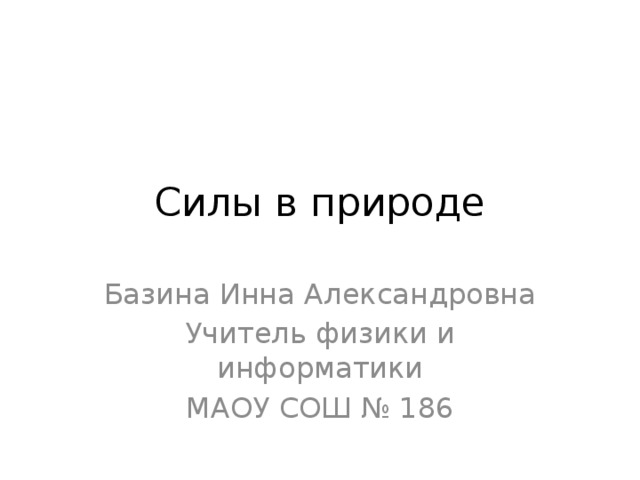 Силы в природе Базина Инна Александровна Учитель физики и информатики МАОУ СОШ № 186